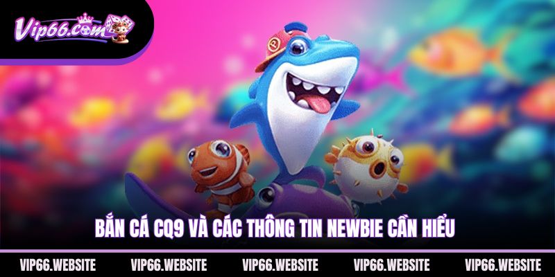 ban-ca-cq9-va-cac-thong-tin-newbie-can-hieu