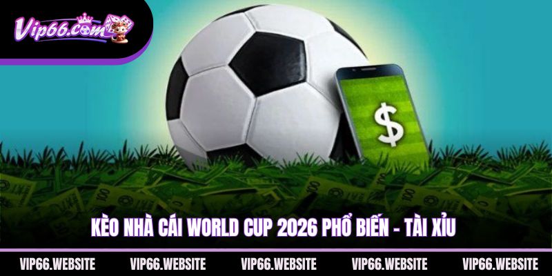 keo-nha-cai-world-cup-2026-pho-bien-tai-xiu