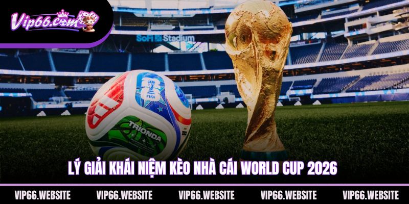 ly-giai-khai-niem-keo-nha-cai-world-cup-2026